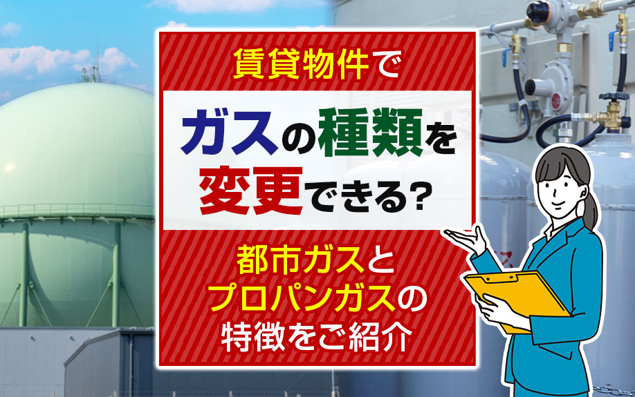 賃貸物件でガスの種類を変更できる？都市ガスとプロパンガスの特徴をご紹介