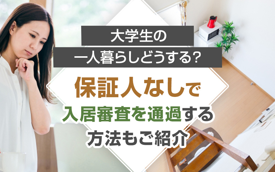 大学生の一人暮らしどうする？保証人なしで入居審査を通過する方法もご紹介