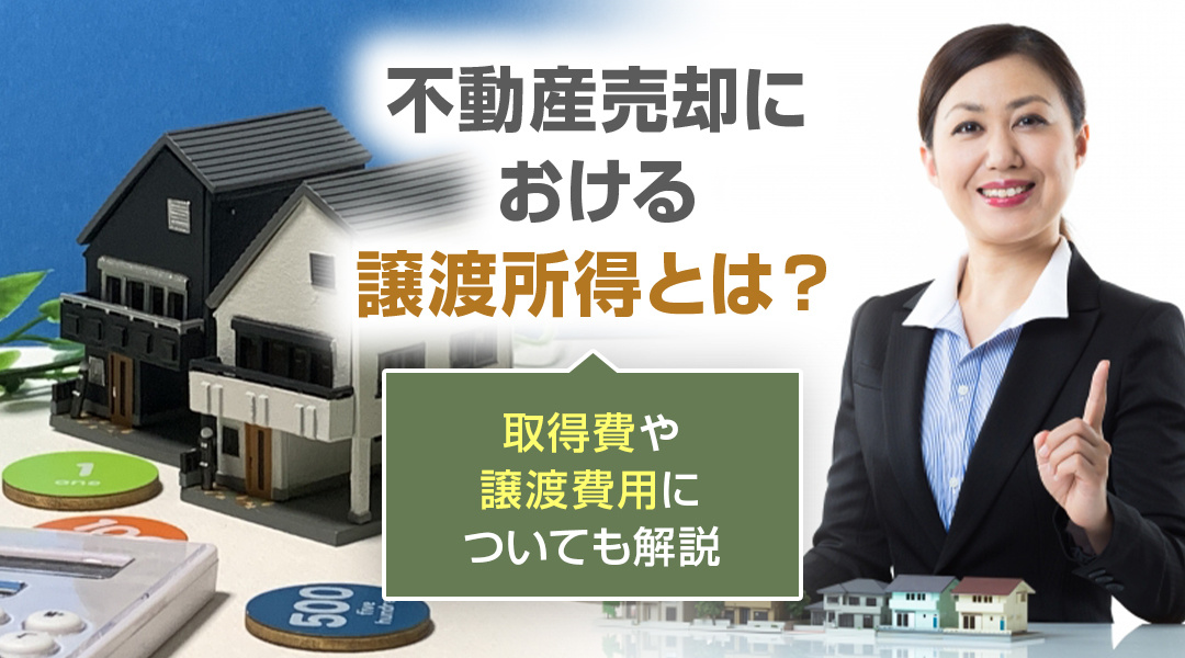 不動産売却における譲渡所得とは？取得費や譲渡費用についても解説