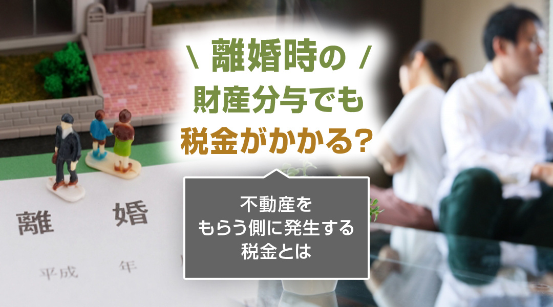 離婚時の財産分与でも税金がかかる？不動産をもらう側に発生する税金とはの画像