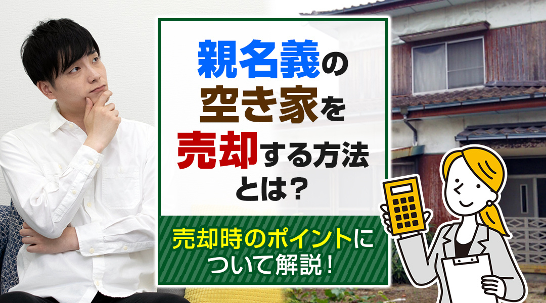 【2024年】親名義の空き家を売却する方法とは？売却時のポイントについて解説！の画像