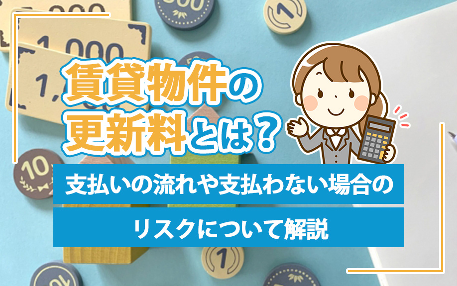 賃貸物件の更新料とは？支払いの流れや支払わない場合のリスクについて解説
