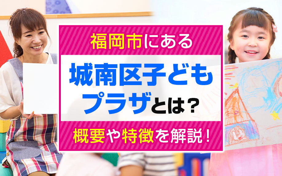福岡市にある「城南区子どもプラザ」とは？概要や特徴を解説！