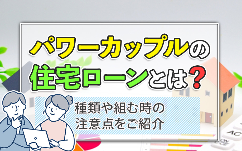 パワーカップルの住宅ローンとは？種類や組む時の注意点をご紹介
