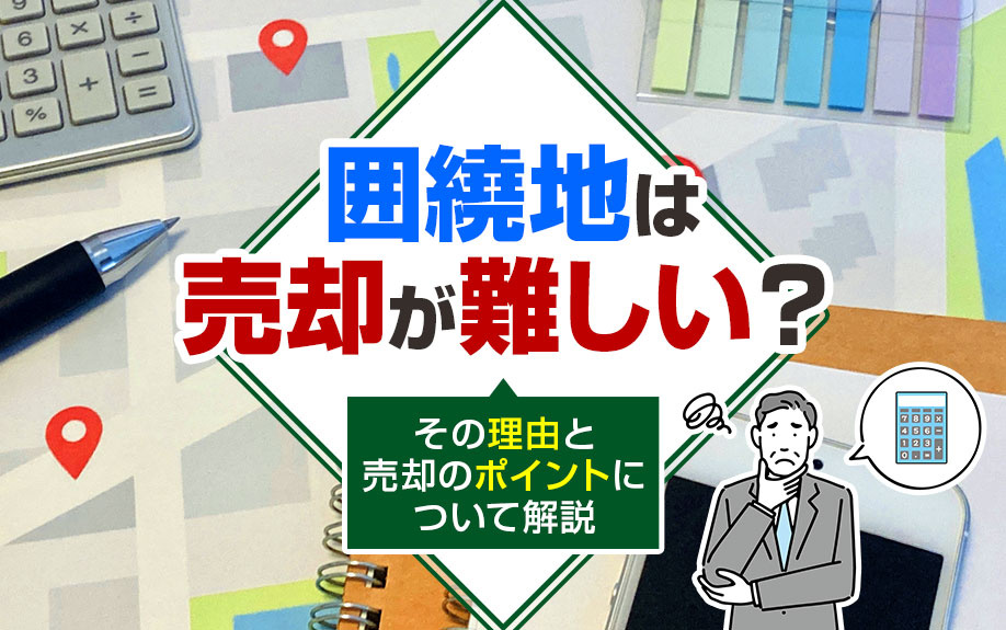 囲繞地は売却が難しい？その理由と売却のポイントについて解説の画像