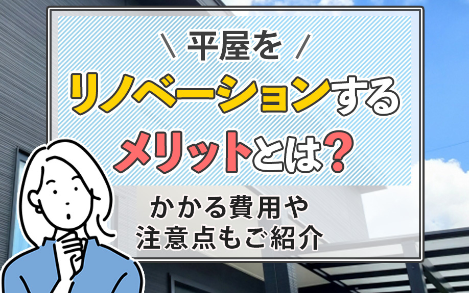 平屋をリノベーションするメリットとは？かかる費用や注意点もご紹介
