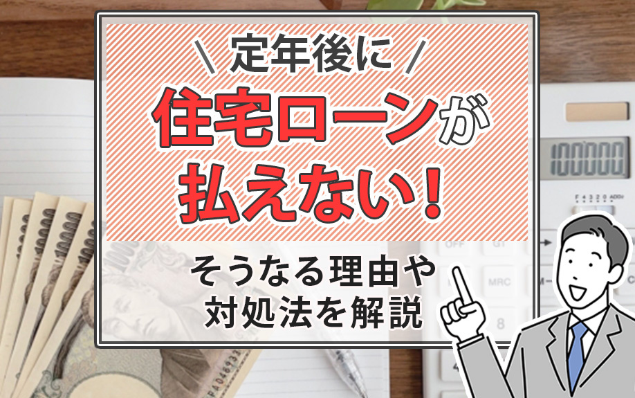定年後に住宅ローンが払えない！そうなる理由や対処法を解説