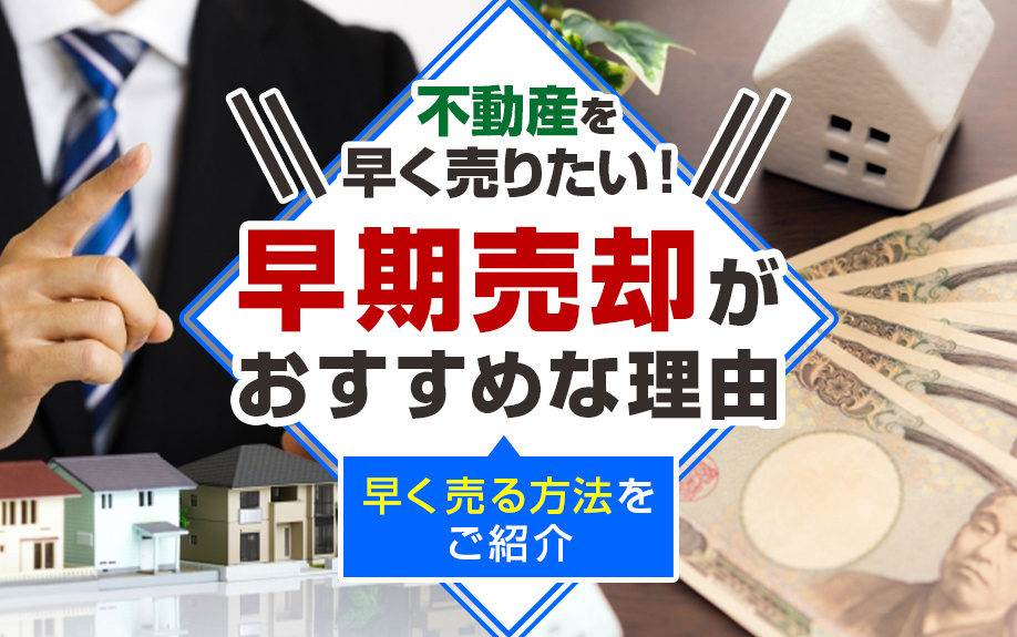 不動産を早く売りたい！早期売却がおすすめな理由や早く売る方法をご紹介