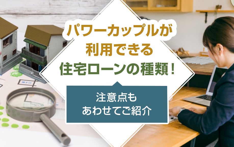 パワーカップルが利用できる住宅ローンの種類！注意点もあわせてご紹介