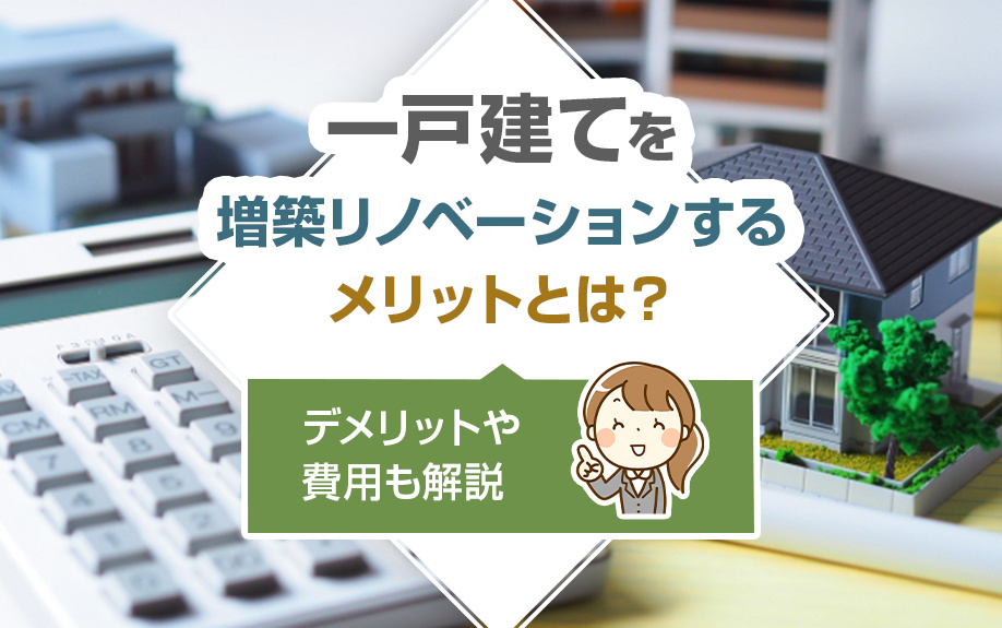 一戸建てを増築リノベーションするメリットとは？デメリットや費用も解説