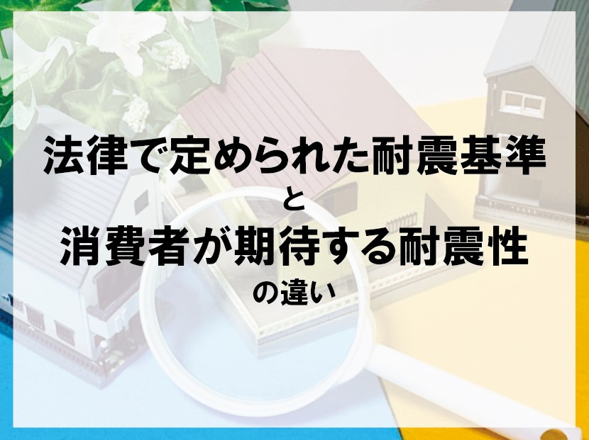 法律で定められた耐震基準と消費者が期待する耐震性の違い【高崎不動産情報ライブラリー】の画像