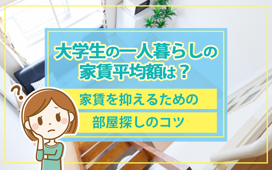 大学生の一人暮らしの家賃平均額は？家賃を抑えるための部屋探しのコツ