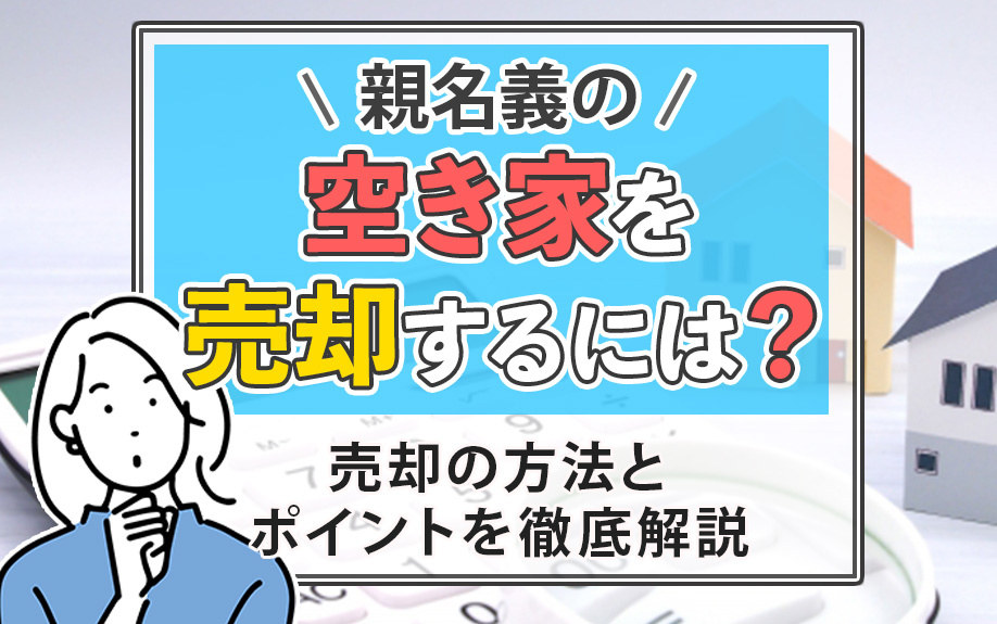親名義の空き家を売却するには？売却の方法とポイントを徹底解説の画像