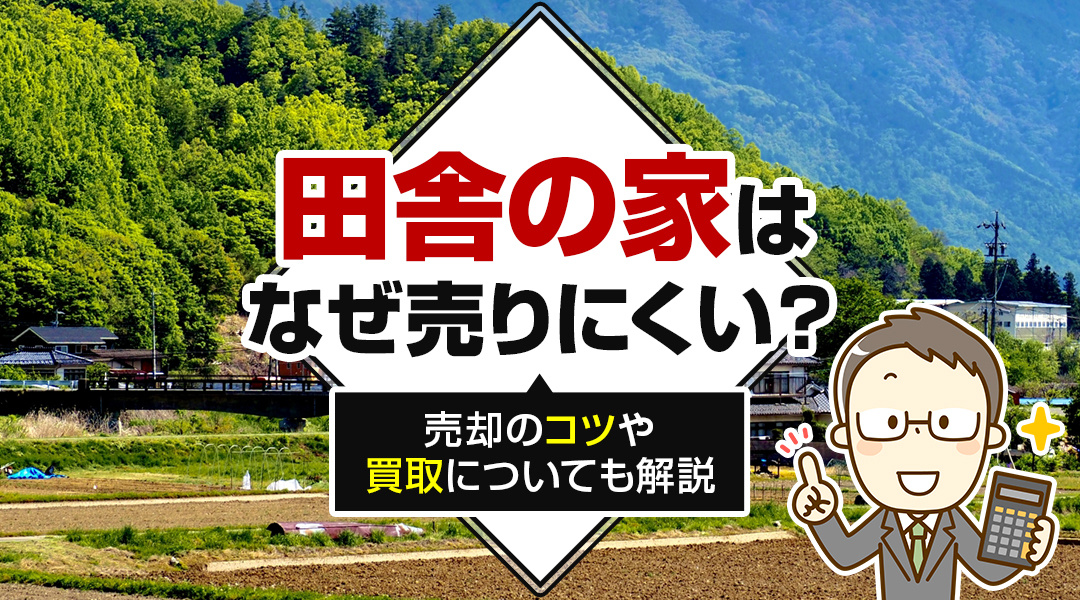 田舎の家はなぜ売りにくい？売却のコツや買取についても解説の画像