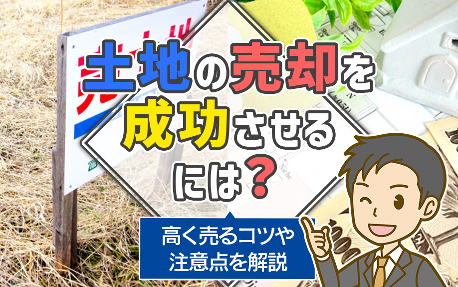 土地の売却を成功させるには？高く売るコツや注意点を解説