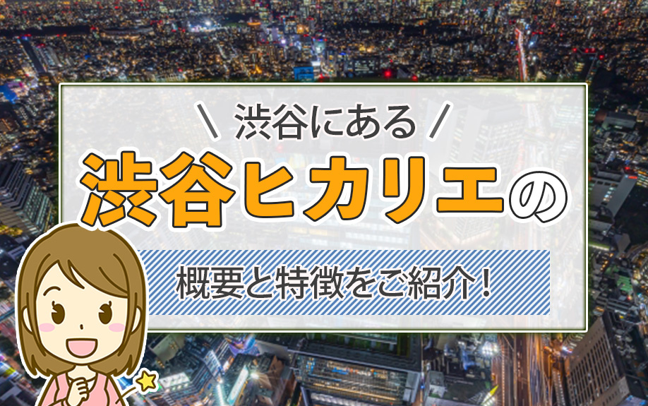 渋谷にある渋谷ヒカリエの概要と特徴をご紹介！