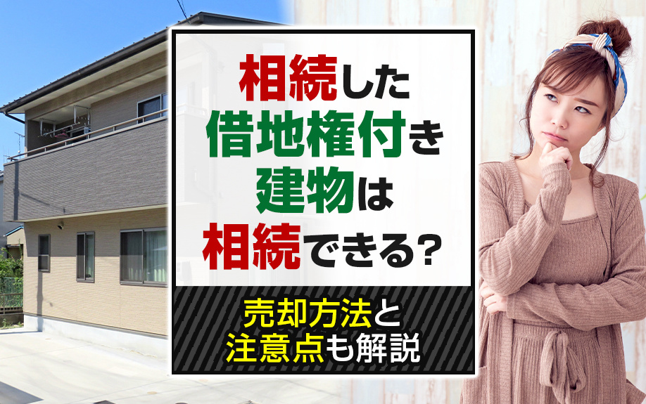 相続した借地権付き建物は相続できる？売却方法と注意点も解説