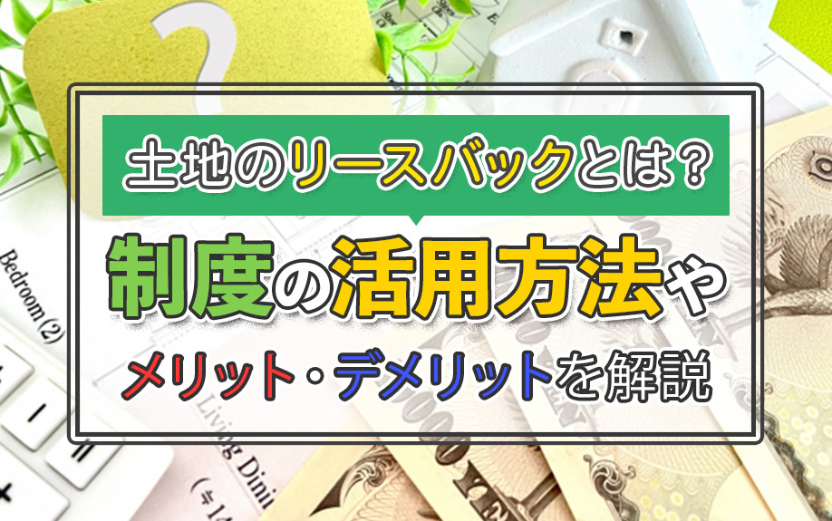 土地のリースバックとは？制度の活用方法やメリット・デメリットを解説