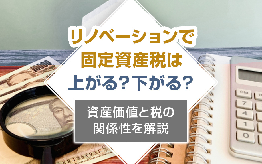 リノベーションで固定資産税は上がる？下がる？資産価値と税の関係性を解説