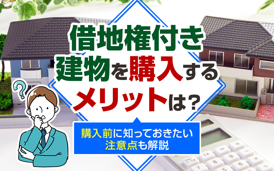 借地権付き建物を購入するメリットは？購入前に知っておきたい注意点も解説