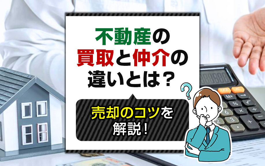 不動産の買取と仲介の違いとは？売却のコツを解説！
