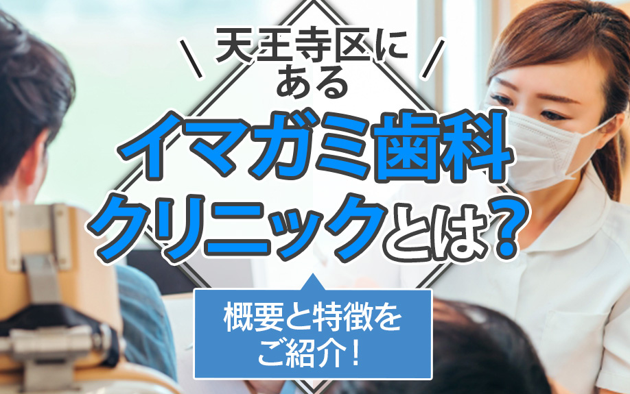 天王寺区にあるイマガミ歯科クリニックとは？概要と特徴をご紹介！