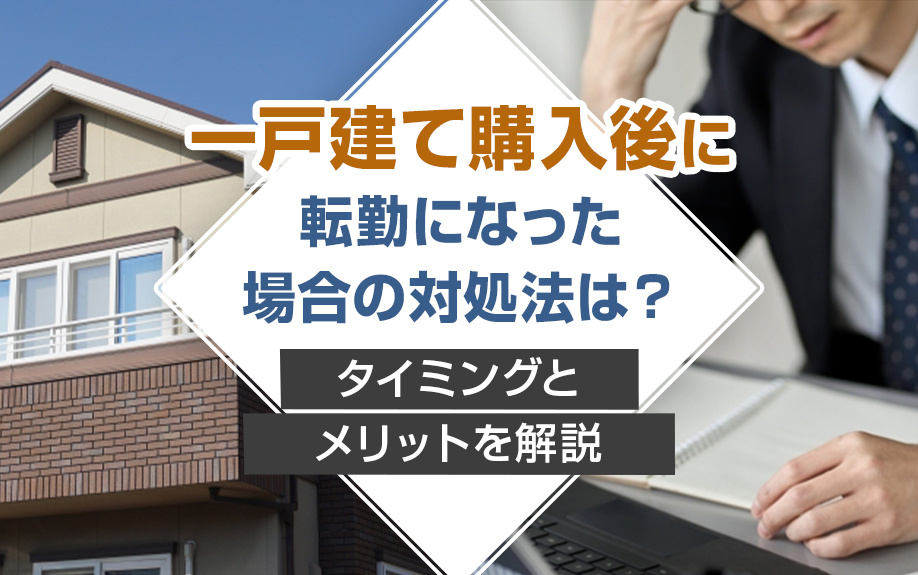 一戸建て購入後に転勤になった場合の対処法は？タイミングとメリットを解説の画像