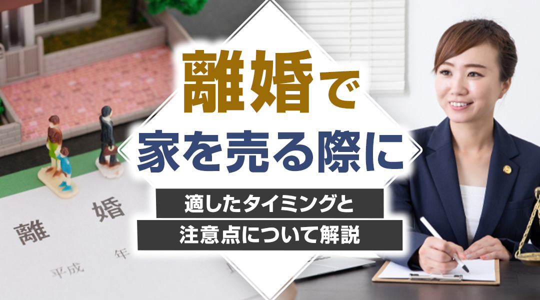 【2025年版】離婚で家を売る際に適したタイミングと注意点について解説の画像