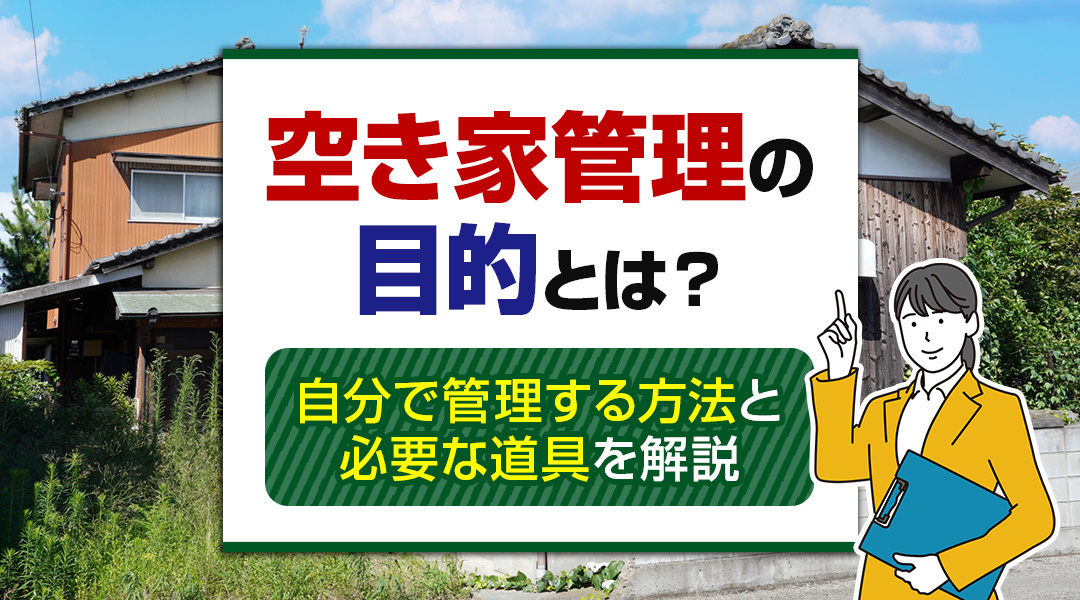 空き家管理の目的とは？自分で管理する方法と必要な道具を解説