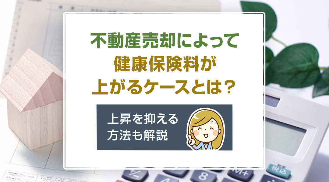 不動産売却によって健康保険料が上がるケースとは？上昇を抑える方法も解説の画像