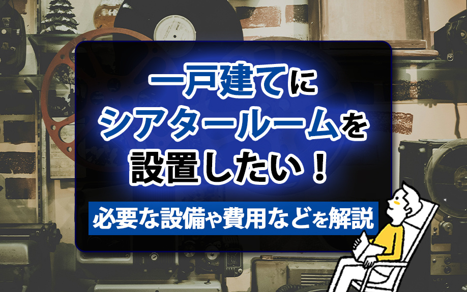 一戸建てにシアタールームを設置したい！必要な設備や費用などを解説