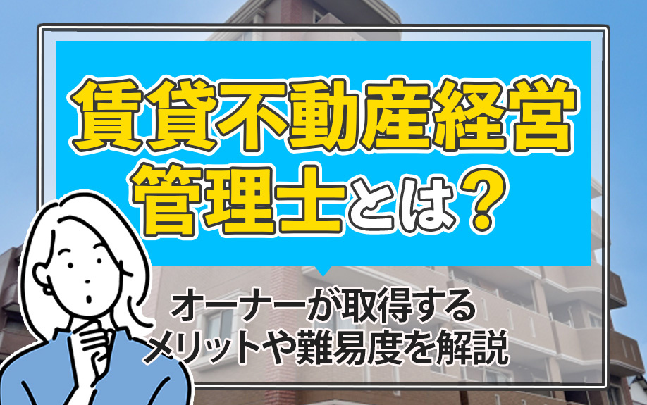 賃貸不動産経営管理士とは？オーナーが取得するメリットや難易度を解説