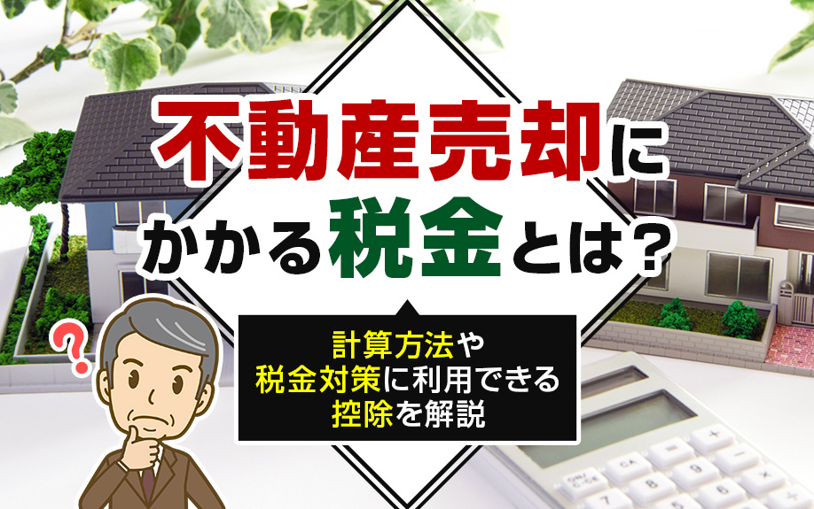 不動産売却にかかる税金とは？計算方法や税金対策に利用できる控除を解説