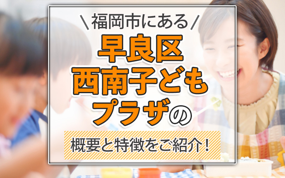 福岡市にある早良区西南子どもプラザの概要と特徴をご紹介！