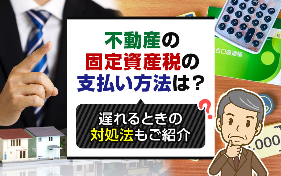 不動産の固定資産税の支払い方法は？遅れるときの対処法もご紹介の画像
