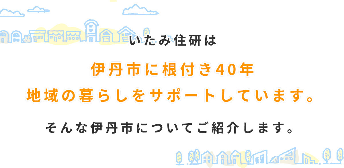 いたみ住研は伊丹市に根付き40年、地域の暮らしをサポートしています。そんな伊丹市についてご紹介します。