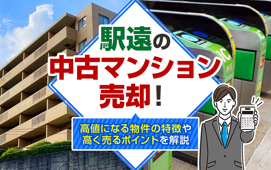 駅遠の中古マンション売却！高値になる物件の特徴や高く売るポイントを解説