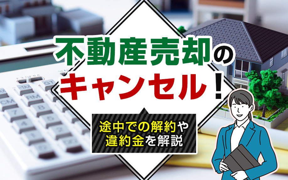 不動産売却のキャンセル！途中での解約や違約金を解説