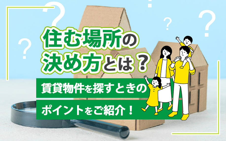 住む場所の決め方とは？賃貸物件を探すときのポイントをご紹介！