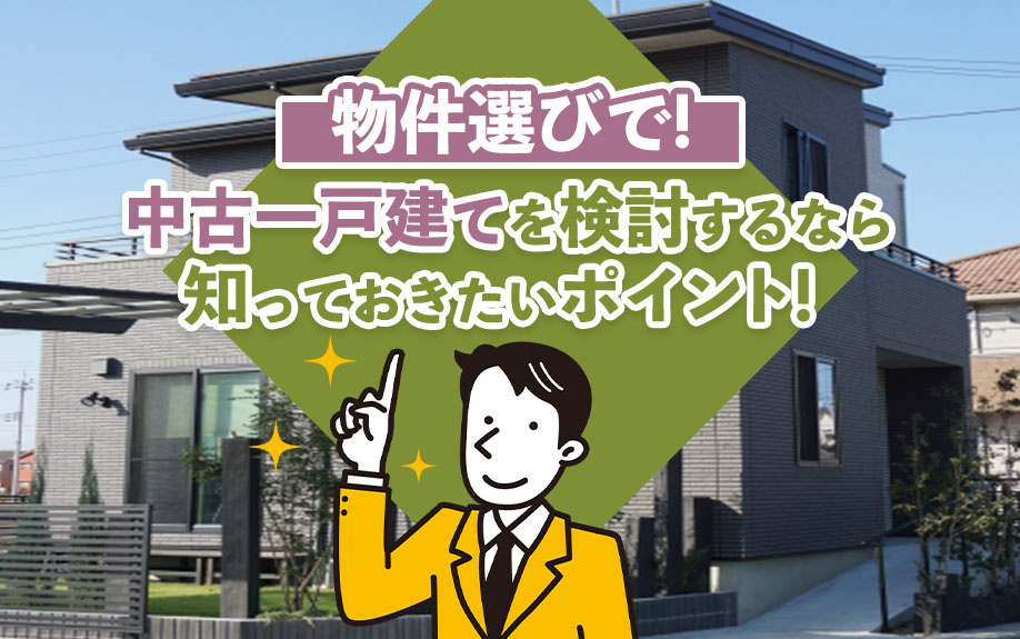 物件選びで中古一戸建てを検討するなら知っておきたいポイント！