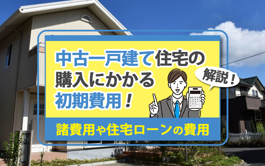 中古一戸建て住宅の購入にかかる初期費用！諸費用や住宅ローンの費用を解説
