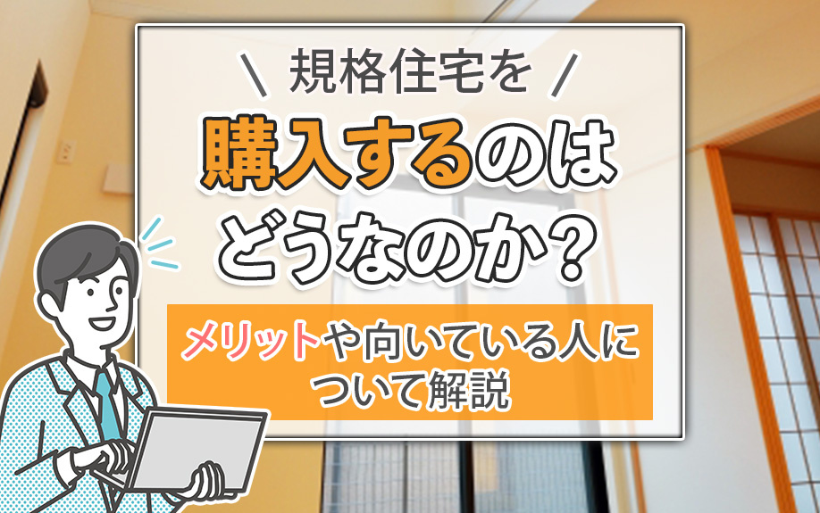 規格住宅を購入するのはどうなのか？メリットや向いている人について解説