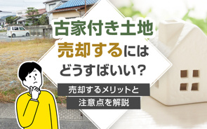 古家付き土地売却するにはどうすばいい？売却するメリットと注意点を解説の画像