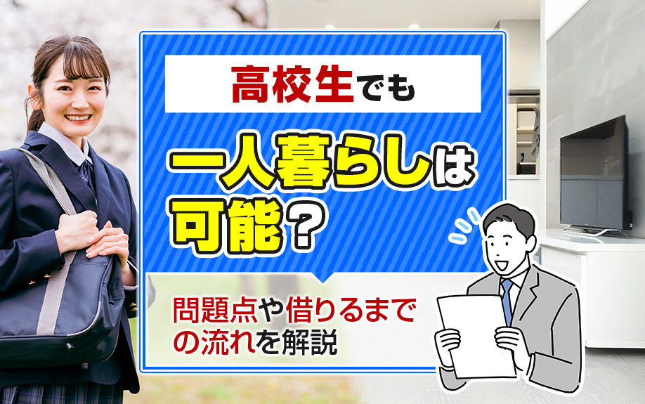 高校生でも一人暮らしは可能？問題点や借りるまでの流れを解説