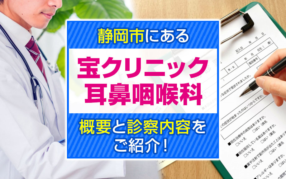静岡市にある「宝クリニック耳鼻咽喉科」の概要と診察内容をご紹介！