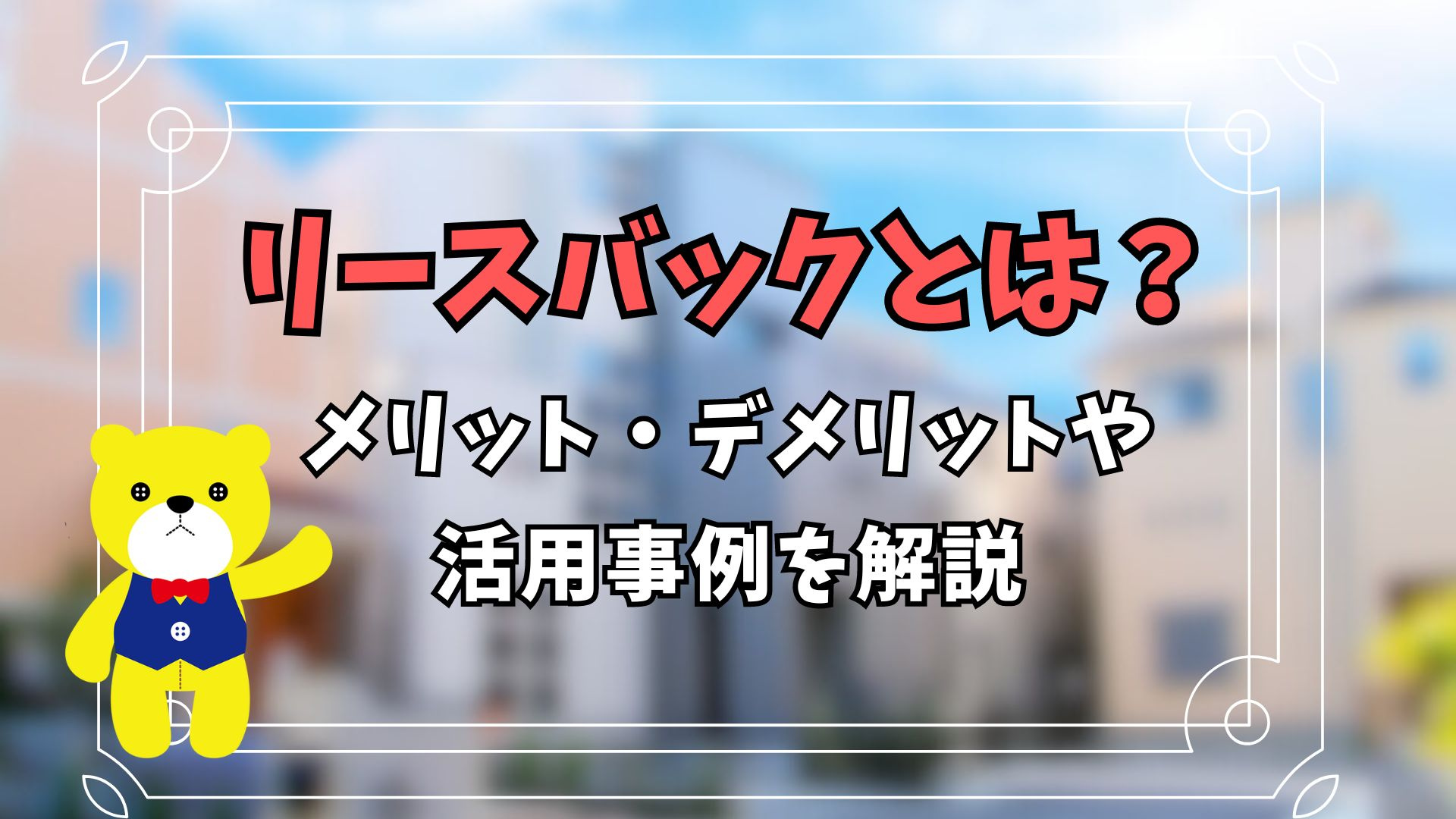 リースバックとは？利用する上でのメリット・デメリットや活用事例を解説の画像