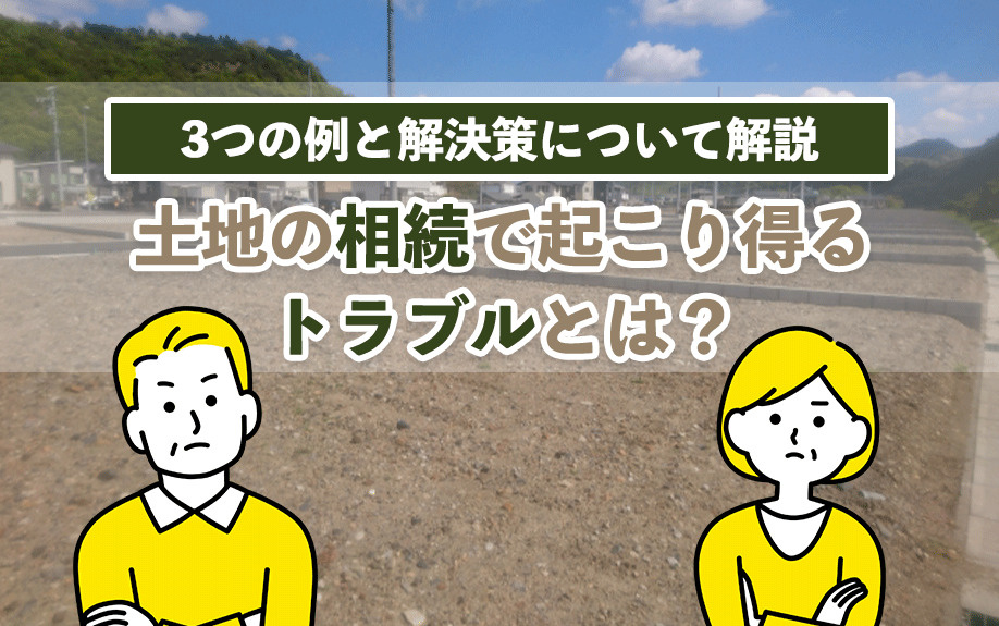 土地の相続で起こり得るトラブルとは？3つの例と解決策について解説の画像