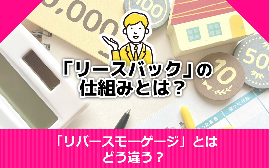 「リースバック」の仕組みとは？「リバースモーゲージ」とはどう違う？