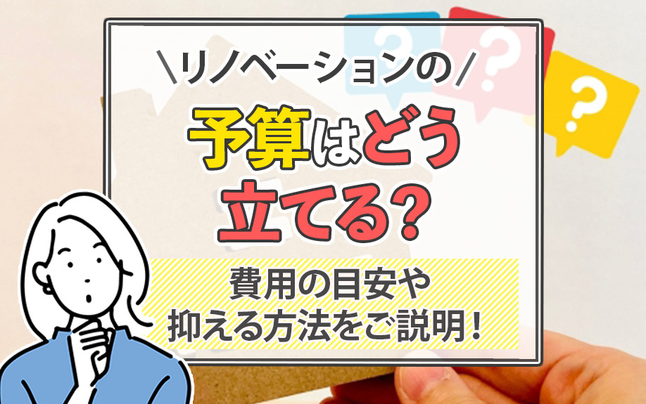 リノベーションの予算はどう立てる？費用の目安や抑える方法をご説明！