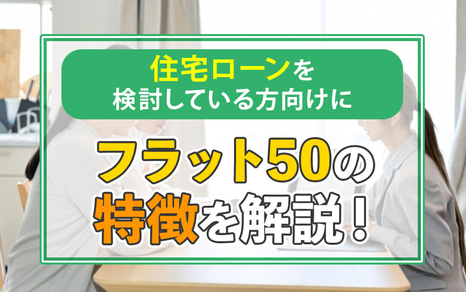 住宅ローンを検討している方向けにフラット50の特徴を解説！